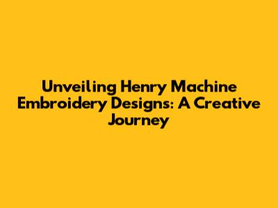 Unveiling Henry Machine Embroidery Designs: A Creative Journey