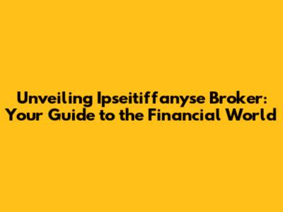 Unveiling Ipseitiffanyse Broker: Your Guide to the Financial World