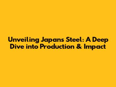 Unveiling Japan's Steel: A Deep Dive into Production & Impact