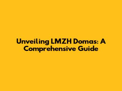 Unveiling LMZH Domas: A Comprehensive Guide