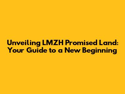 Unveiling LMZH Promised Land: Your Guide to a New Beginning