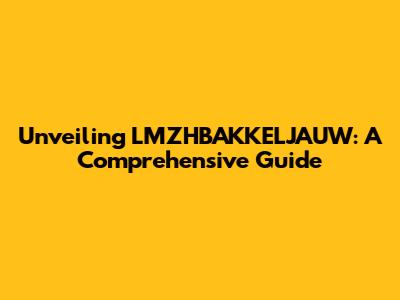 Unveiling LMZHBAKKELJAUW: A Comprehensive Guide