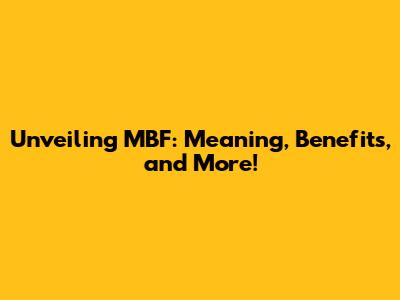 Unveiling MBF: Meaning, Benefits, and More!