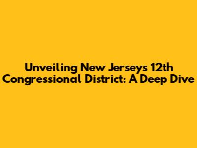 Unveiling New Jersey's 12th Congressional District: A Deep Dive