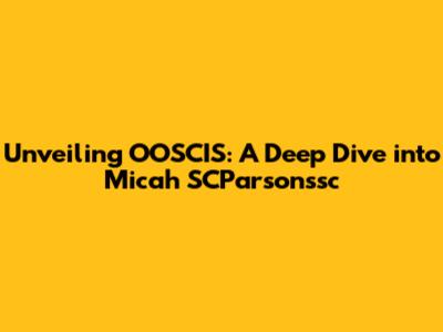 Unveiling OOSCIS: A Deep Dive into Micah SCParsonssc
