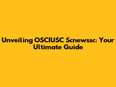 Unveiling OSCIUSC Scnewssc: Your Ultimate Guide
