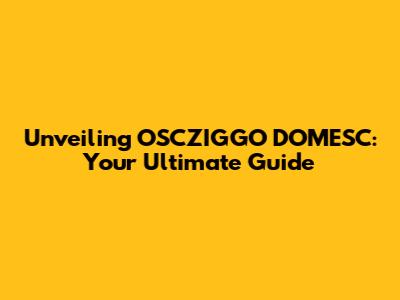 Unveiling OSCZIGGO DOMESC: Your Ultimate Guide