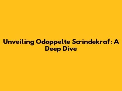 Unveiling Odoppelte Scrindekraf: A Deep Dive