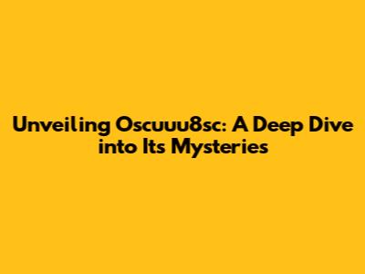 Unveiling Oscuuu8sc: A Deep Dive into Its Mysteries