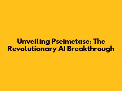 Unveiling Pseimetase: The Revolutionary AI Breakthrough