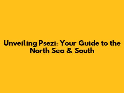 Unveiling Psezi: Your Guide to the North Sea & South