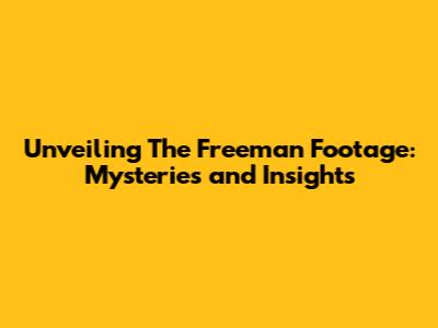 Unveiling The Freeman Footage: Mysteries and Insights
