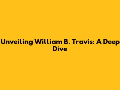 Unveiling William B. Travis: A Deep Dive