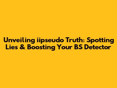 Unveiling iipseudo Truth: Spotting Lies & Boosting Your BS Detector