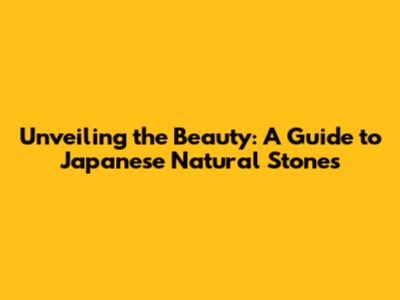 Unveiling the Beauty: A Guide to Japanese Natural Stones