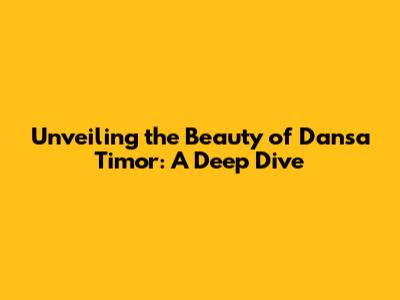 Unveiling the Beauty of Dansa Timor: A Deep Dive