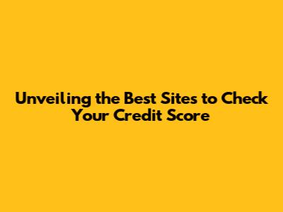 Unveiling the Best Sites to Check Your Credit Score