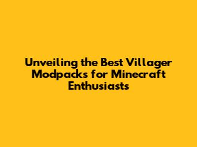 Unveiling the Best Villager Modpacks for Minecraft Enthusiasts