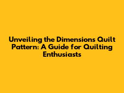Unveiling the Dimensions Quilt Pattern: A Guide for Quilting Enthusiasts