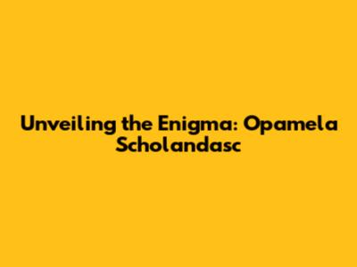 Unveiling the Enigma: Opamela Scholandasc