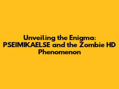 Unveiling the Enigma: PSEIMIKAELSE and the Zombie HD Phenomenon