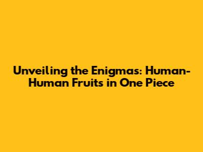 Unveiling the Enigmas: Human-Human Fruits in One Piece