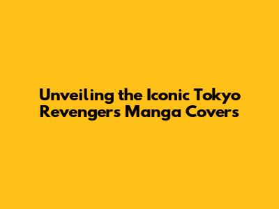 Unveiling the Iconic Tokyo Revengers Manga Covers