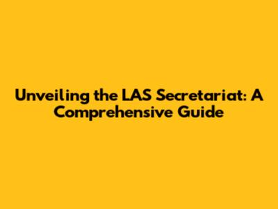 Unveiling the LAS Secretariat: A Comprehensive Guide