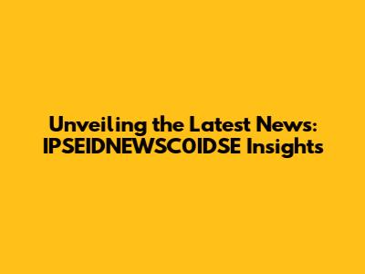 Unveiling the Latest News: IPSEIDNEWSC0IDSE Insights