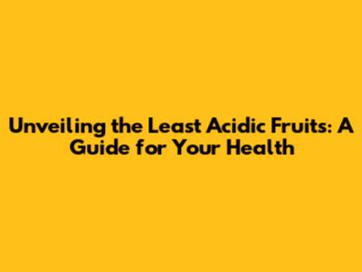 Unveiling the Least Acidic Fruits: A Guide for Your Health