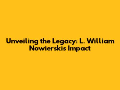 Unveiling the Legacy: L. William Nowierski's Impact