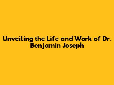 Unveiling the Life and Work of Dr. Benjamin Joseph
