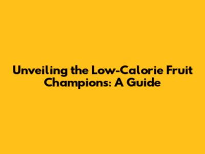 Unveiling the Low-Calorie Fruit Champions: A Guide