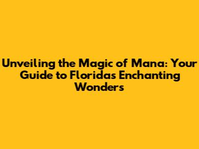 Unveiling the Magic of Mana: Your Guide to Florida's Enchanting Wonders