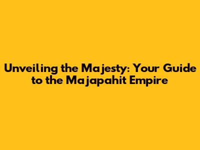 Unveiling the Majesty: Your Guide to the Majapahit Empire