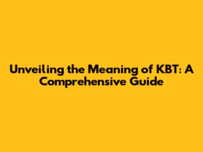 Unveiling the Meaning of KBT: A Comprehensive Guide