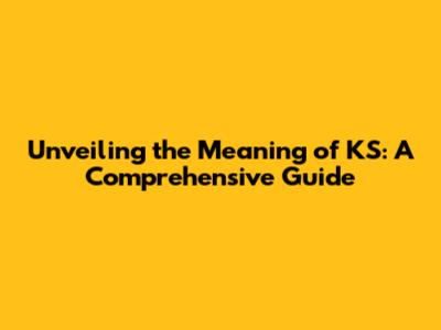 Unveiling the Meaning of KS: A Comprehensive Guide