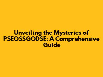 Unveiling the Mysteries of PSEOSSGODSE: A Comprehensive Guide