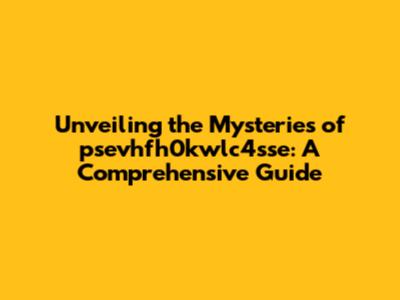 Unveiling the Mysteries of psevhfh0kwlc4sse: A Comprehensive Guide