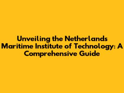 Unveiling the Netherlands Maritime Institute of Technology: A Comprehensive Guide