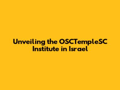 Unveiling the OSCTempleSC Institute in Israel