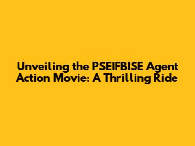 Unveiling the PSEIFBISE Agent Action Movie: A Thrilling Ride