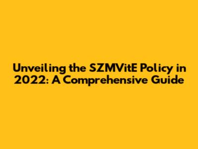 Unveiling the SZMVitE Policy in 2022: A Comprehensive Guide
