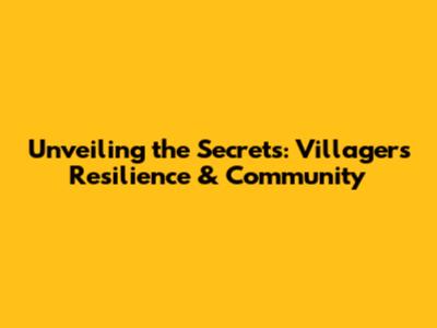 Unveiling the Secrets: Villagers' Resilience & Community