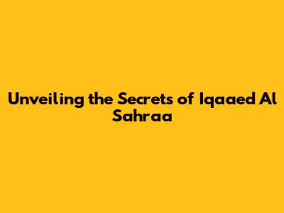 Unveiling the Secrets of 'Iqaaed Al Sahraa'