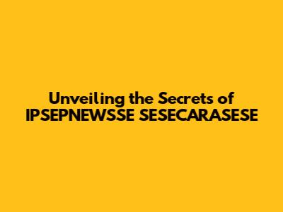 Unveiling the Secrets of IPSEPNEWSSE SESECARASESE