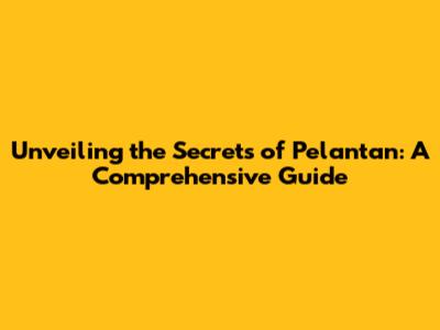 Unveiling the Secrets of Pelantan: A Comprehensive Guide