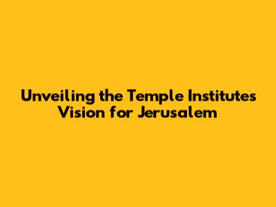 Unveiling the Temple Institute's Vision for Jerusalem