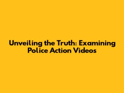 Unveiling the Truth: Examining Police Action Videos