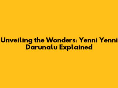 Unveiling the Wonders: Yenni Yenni Darunalu Explained
